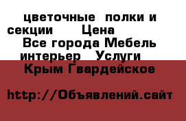 цветочные  полки и секции200 › Цена ­ 200-1000 - Все города Мебель, интерьер » Услуги   . Крым,Гвардейское